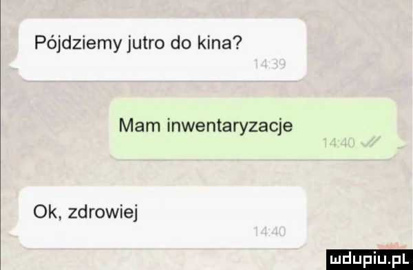 pójdziemy jutro do kina mam inwentaryzacje ok zdrowiej ludu iu. l