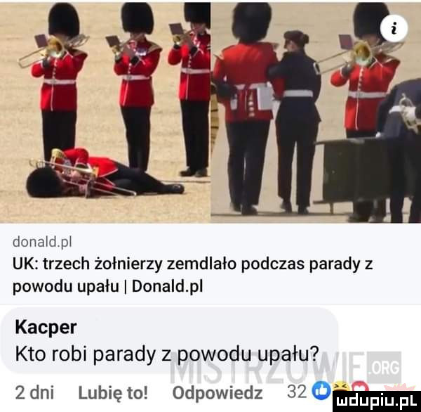 dona d   uk trzech żołnierzy zemdlała podczas parady z powodu upału donald pl kacper kto robi parady z powodu upału  dni lunięto odpowiedz