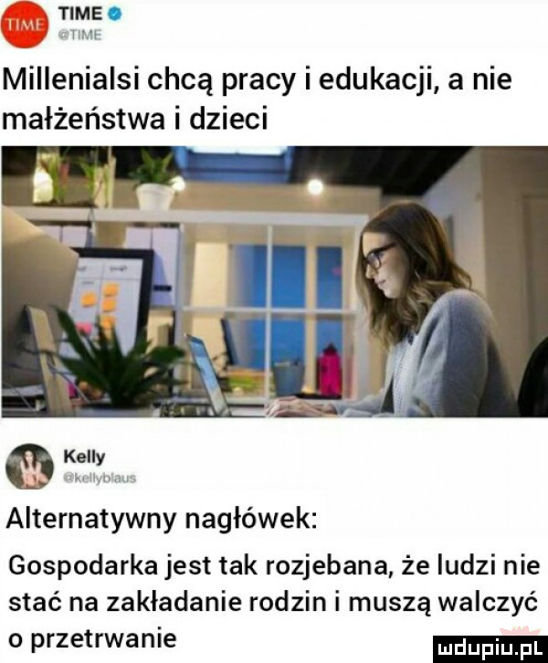 time. mam miiieniaisi chcą pracy i edukacji a nie małżeństwa i dzieci alternatywny nagłówek gospodarka jest tak rozjebana że ludzi nie stać na zakładanie rodzin i muszą walczyć o przetrwanie