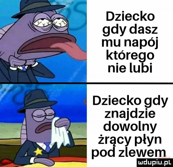 dziecko gdy dasz mu napój którego nie lubi ł dziecko gdy znajdzie dowolny żrący płyn pod zlewem