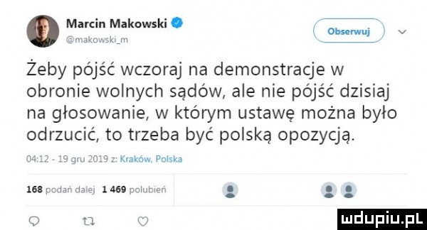 omomnmakowskl. mm v żeby pójść wczoraj na demonstracje w obronie wolnych sądów ale nie pójść dzisiaj na głosowanie w którym ustawę można było odrzucić to trzeba być polską opozycją. w mm ana    i h ran law i w