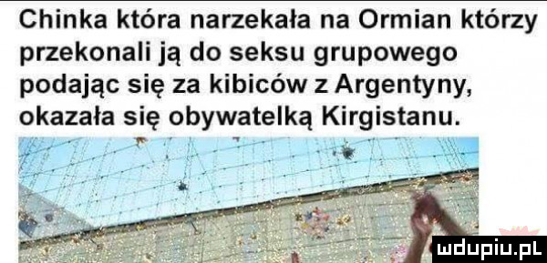 chinka która narzekała na ormian którzy przekonali ją do seksu grupowego podając się za kibiców z argentyny okazała się obywatelką kirgistanu. abakankami