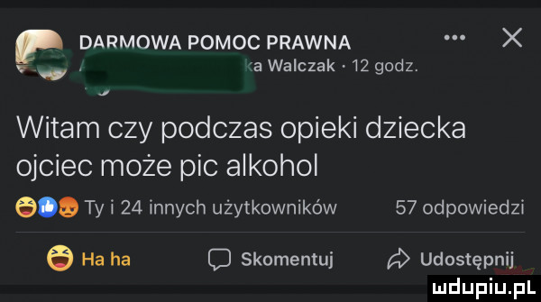 darmowa pomoc prawna x v. a walczak    godz. witam czy podczas opieki dziecka ojciec może pic alkohol   q ty i    nnych użytkowników    odpowiedzi   ha ha c skomentui d udostępnij