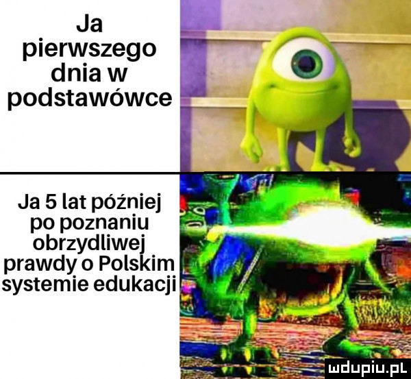 ja pierwszego   dnia w podstawówce ja   lat później po poznaniu obrzydliwe prawdy o pils im