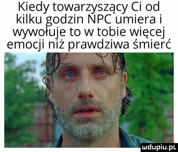 kiedy towarzyszący ci od kilkuo odzin nbc umiera ufę to w tobie więcej emocji niz prawdziwa śmierć