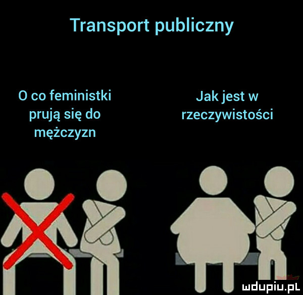 transport publiczny   co feministki jakjest w prują się do rzeczywistości mężczyzn  .  g