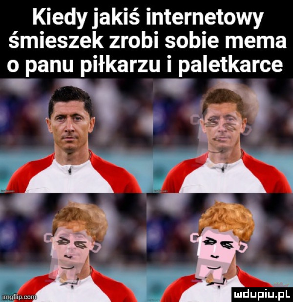 kiedy jakiś internetowy śmieszek zrobi sobie mema o panu piłkarzu i paletkarce