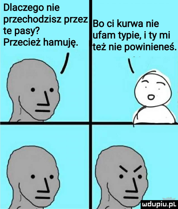 dlaczego nie przechodz sz przez bo ci kurwa nie te pasy ufam ty. abakankami. ple ty ml przeciez hemu ę. też nie powinieneś