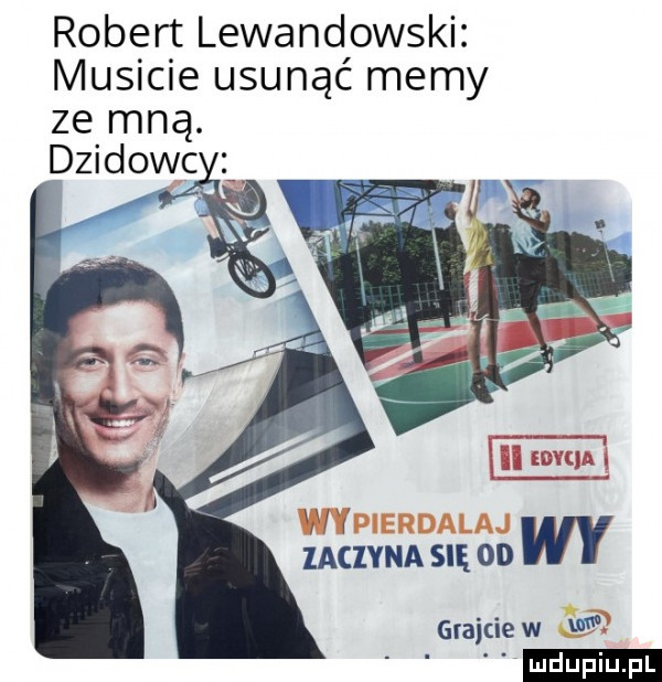 robert lewandowski musicie usunąć memy ze mną. dzidowc i ui i laclyna się od wy graitie w w ludu iu. l