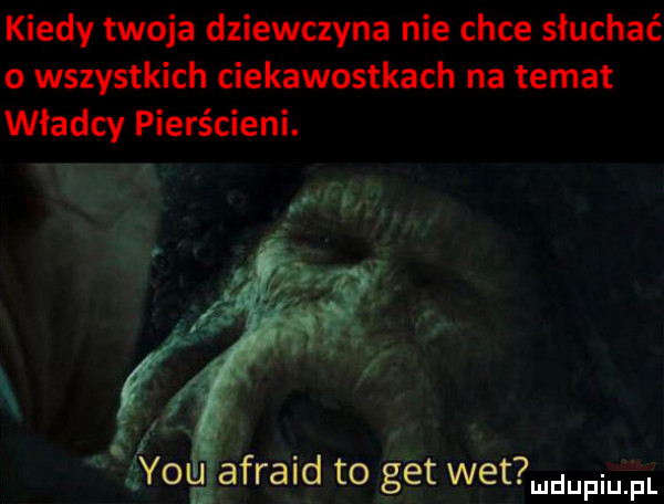 kiedy twoja dziewczyna nie chce słuchać o wszystkich ciekawostkach na temat władcy pierścieni.   m