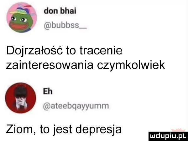 don bhai bubbss dojrzałość to tracenie zainteresowania czymkolwiek eh aleebqayyumm ziom to jest depresja