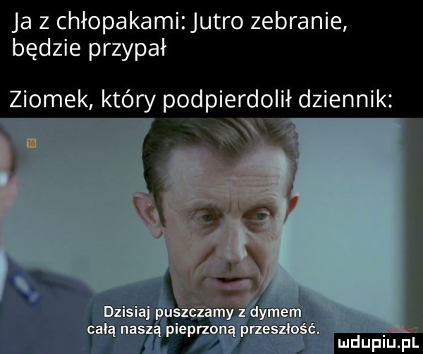 ja z chłopakami jutro zebranie będzie przypał ziomek który podpierdolił dziennik x kas d