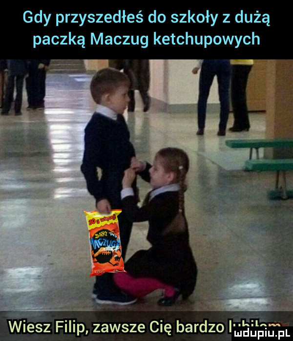 gdy przyszedłeś do szkoły z dużą paczką maczug ketchupowych l wiés z fili fau