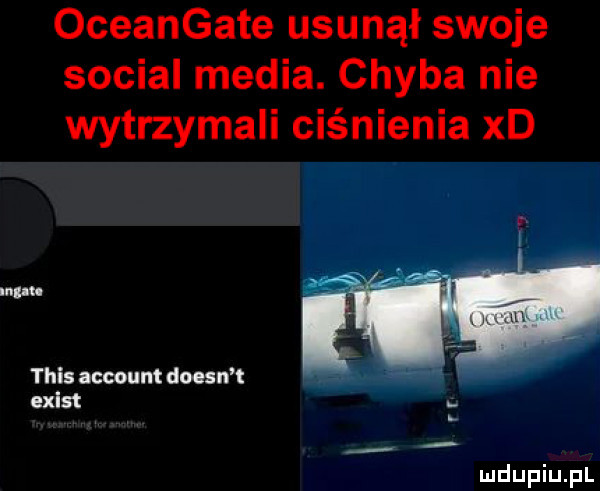 oceangate usunął swoje socjal media. chyba nie wytrzymali ciśnienia xd mm tais mam dan t ued