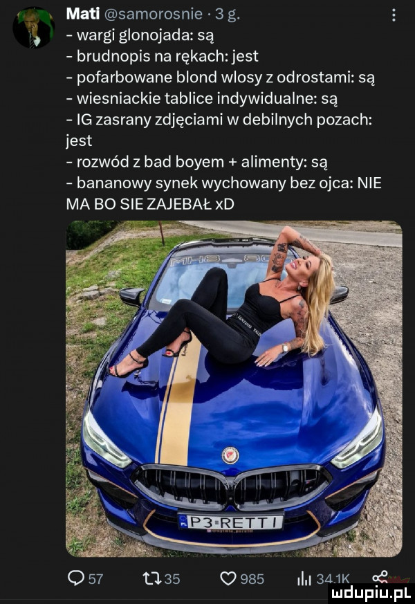 maci samorodnie   g. wargi glonojada są brudnopis na rękachzjest pofarbowane blond wlosy z odrostami są wiesniackie tablice indywidualne są ig zasrany zdjęciami w debilnych pozach jest rozwód z bad boyem alimenty są bananowy synek wychowany bez ojca nie ma bo sie zajebał xd                ilu  wa ge mduplu pl