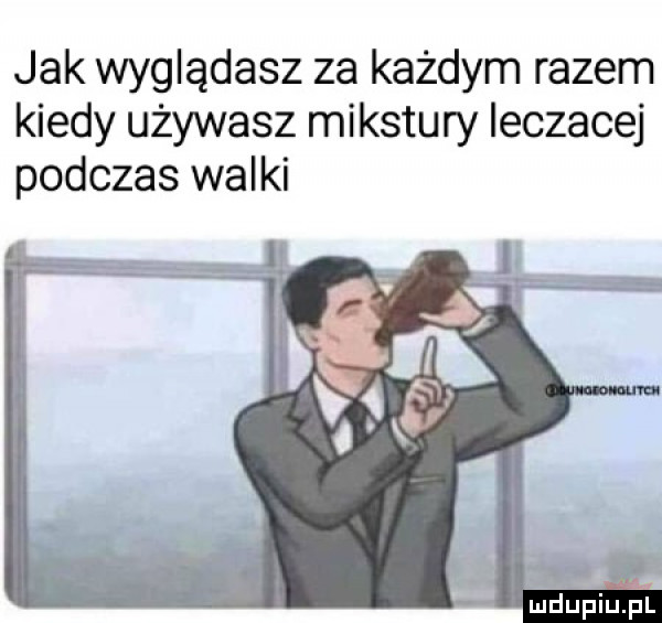 jak wyglądasz za każdym razem kiedy używasz mikstury ieczacej podczas walki e. mdupiu p