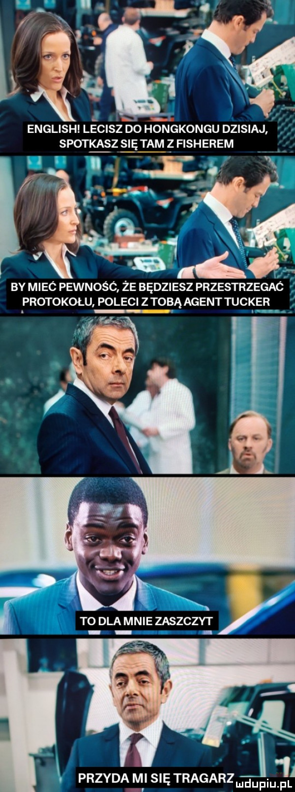 ł english lecisz do hongkongu dzisiaj spotez się tam z fisherem by miec pewnośc że będziesz przestrzegac protokołu poleci z tobą agent ticker i    i przyda ml się tragarz