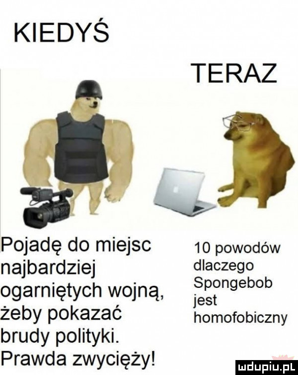 nedyś teraz pojadę do miejsc    powodów najbardziej glaczegg b ogarniętych wojną jeżęnge zeby p kazac homofobiczny brudy polityki. prawda zwycięży