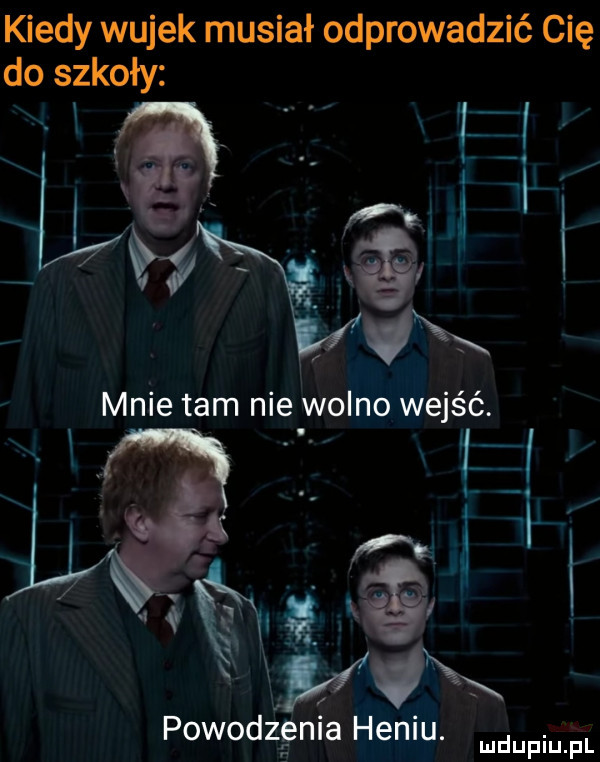 kiedy wujek musiał odprowadzić cię mnie tam nie wolno wejść
