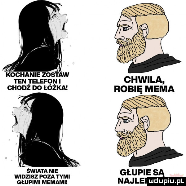 kochanie zostaw ten telefon chwila cuonź do łózka robię mema świata nie głup e w z magm