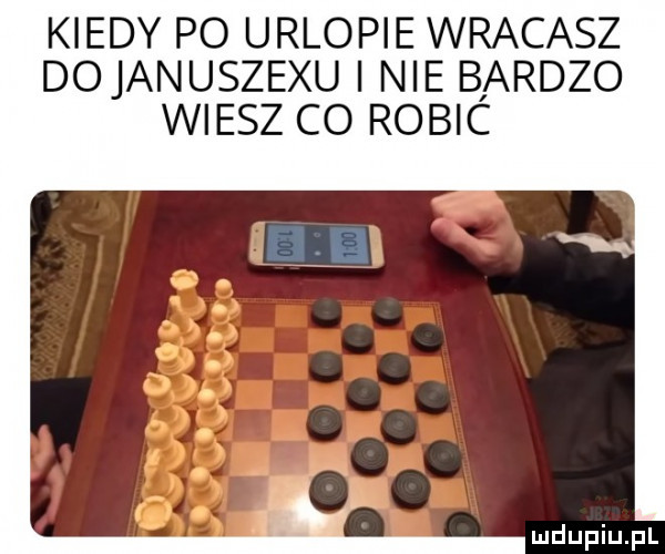 kiedy po urlopie wracasz dojanuszexu i nie bardzo wiesz co robic