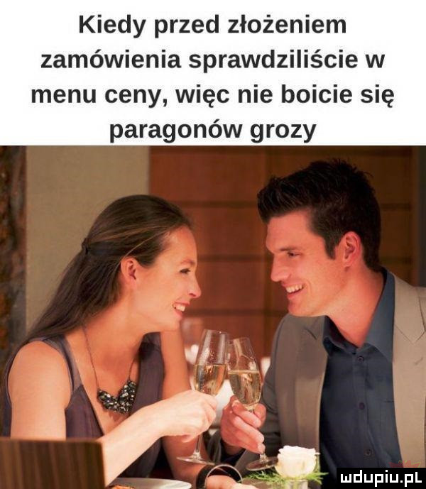 kiedy przed złożeniem zamówienia sprawdziliście w menu ceny więc nie boicie się paragonów grozy