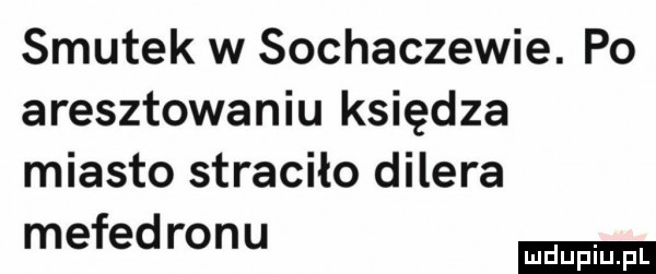 smutek w sochaczewie. po aresztowaniu księdza miasto straciło dilera mefed ranu