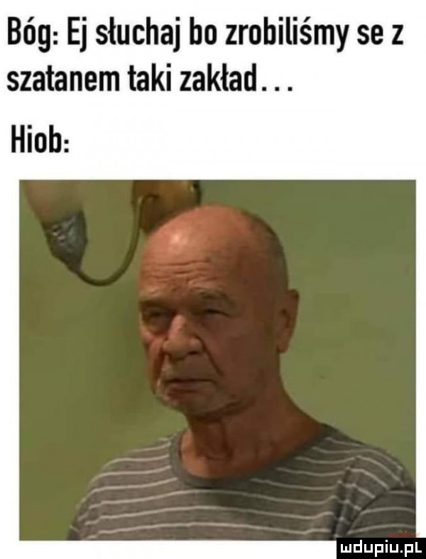 bóg ej słuchaj bo zrobiliśmy se z szatanem taki zakład. abakankami. hiob