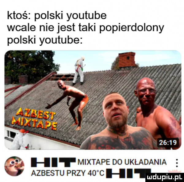ktoś polski youtube wcale nie jest taki popierdolony polski youtube d    hit mixtape do ukladania v azbestu przy    c h m