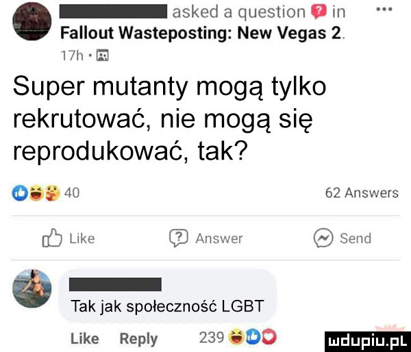 asked a quesnon o m fallout wasteposting naw vegas     h super mutanty mogą tylko rekrutować nie mogą się reprodukować tak   .       answers mks answer sand tak jak społeczność lgbt like repry