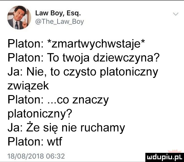 law boy esq. thąlaw boy platon zmartwychwstaje platon to twoja dziewczyna ja nie to czysto platoniczny związek platon co znaczy platoniczny ja ze się nie ruchamy platon wtf