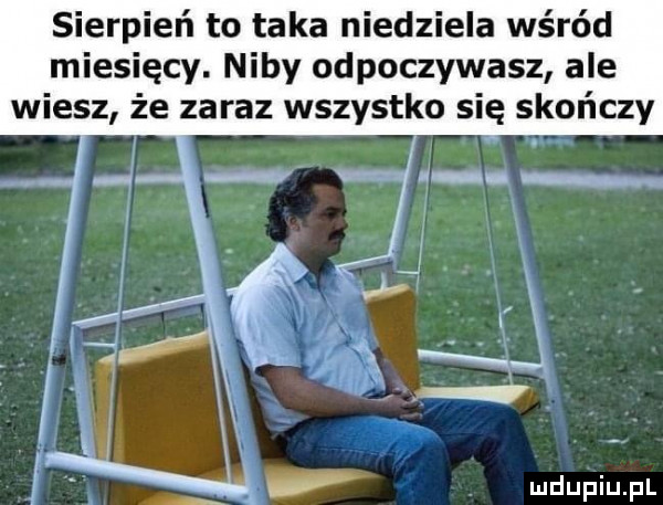 sierpień to taka niedziela wśród miesięcy. niby odpoczywasz ale wiesz że zaraz wszystko się skończy