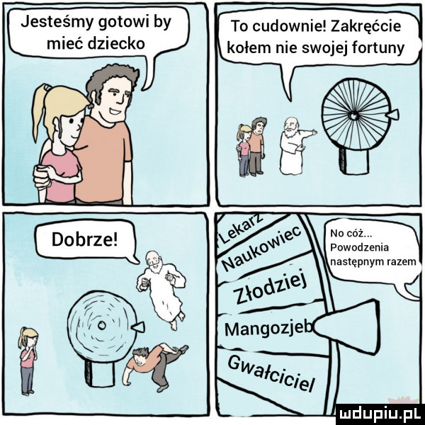 jesteśmy goławi by mieć dziecko to cudownie zakręćcie kołem nie swoje fortuny inndzenla następnym razem