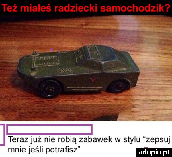 a terazjuż nie robią zabawek w stylu zepsuj mnie jeśli potraﬁsz ndupiu pl