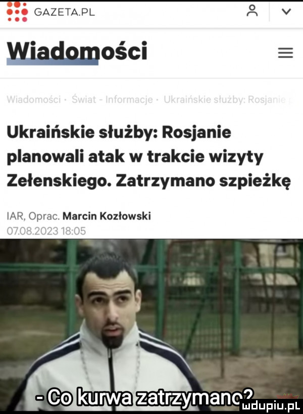 gazeta pl v wiadmości ukraińskie służby rosjanie planowali atak w trakcie wizyty zelenskiego. zatrzymano szpieżkę iar oprac marcin kozlowski colkurwa zatrvz yhmanoh łmmmfl