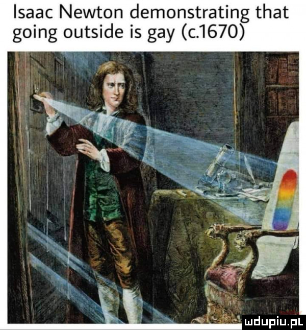 isaac newton demonstrating trat going outside is gay c      r  . aan