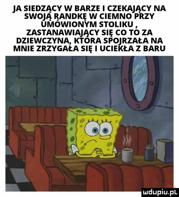 a siedzący w barze czeka cv na swoją ęandkę w ciemno p zv umowionym stoliku zastanawiający się co to za dziewczyna ktora spojrzała na mnie zrzygała się uciekła z baru