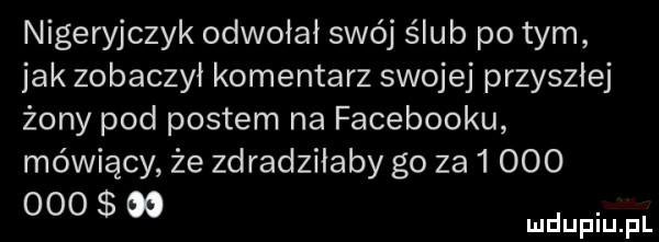 nigeryjczyk odwołał swój ślub po tym jak zobaczył komentarz swojej przyszlej żony pod postem na facebooku mówiący że zdradzilaby go za
