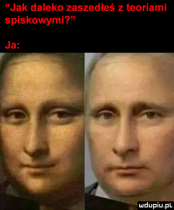 jak daleko zaszedłeś z teoriami spiskowymi a