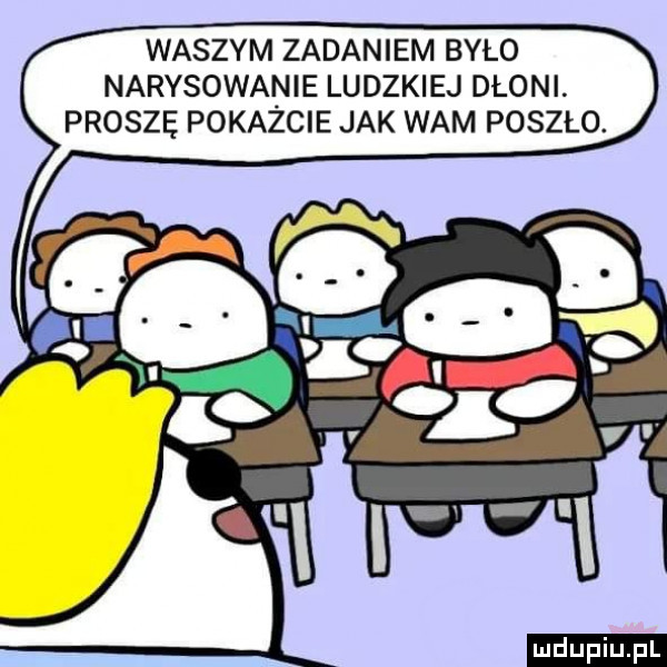 waszym zadaniem było narysowanie ludzkiej dłoni. proszę pokażcie jak wam poszło. ludu iu. l