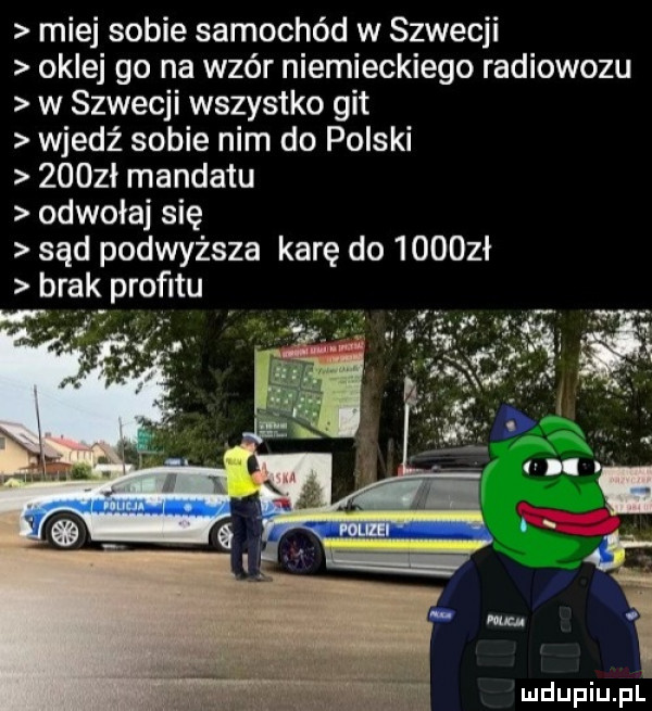 miej sobie samochód w szwecji oklej go na wzér niemieckiego radiowozu w szwecji wszystko git wjedź sobie nim do polski     ł mandatu odwoła się sąd podwyższa karę do      ł brak proﬁtu