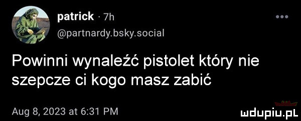 patrick  h partnardybskysociał powinni wynaleźć pistolet który nie szepcze ci kogo masz zabić aeg                pm