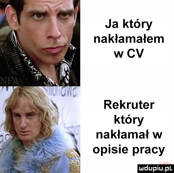 ja który nakłamałem w cv rekruter który nakłamał w opisie pracy ludu iu. l