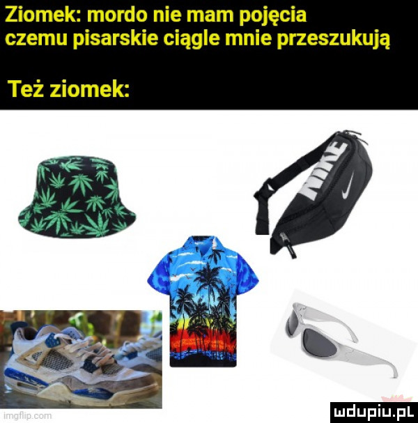 ziomek mordo nie mam pojęcia czemu pisarskie ciągle mnie przeszukują też ziomek ludu iu. l