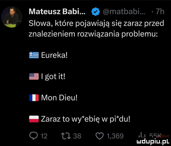 mateusz babi. o matbabi.  h słowa które pojawiają się zaraz przed znalezieniem rozwiązania problemu. eureka. i gonit. mon dilu. zaraz to wy elię w pi du q   a          . afk mduplu pl