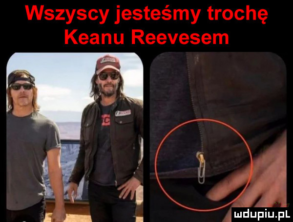 wszyscy jesteśmy trochę klanu reevesem mdupiupl