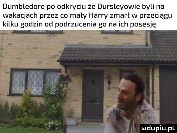 dumbledore po odkryciu że dursleyowie byli na wakacjach przez co mały harry zmarł w przeciągu kilku godzin od podrzucania go na ich posesję i u c