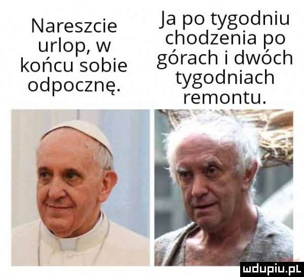 ja po tygodniu nareszcie urlopw chodzenia po końcu s obie górach dwóch odpocznę. tygodniach remontu