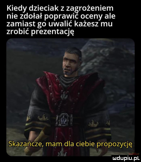 kiedy dzieciak z zagrożeniem nie zdołał poprawic oceny ale zamiast go uwalić każesz mu zrobić prezentację   skazańcze mam dla ciebie propozycję luciupiu pl