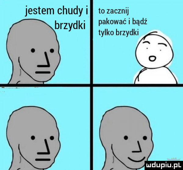 jestem chudy i to zacznij pakowaćibądź brzydal tylkobrzydki